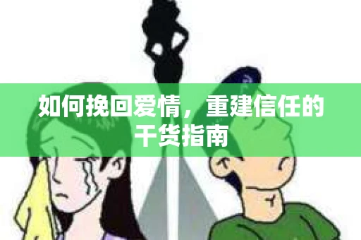 如何挽回爱情，重建信任的干货指南
