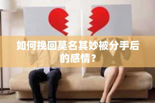 如何挽回莫名其妙被分手后的感情？
