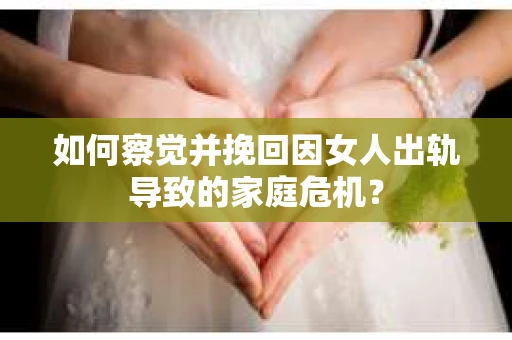 如何察觉并挽回因女人出轨导致的家庭危机？