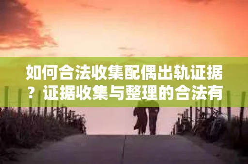 如何合法收集配偶出轨证据？证据收集与整理的合法有效策略