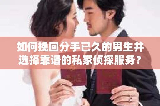 如何挽回分手已久的男生并选择靠谱的私家侦探服务？
