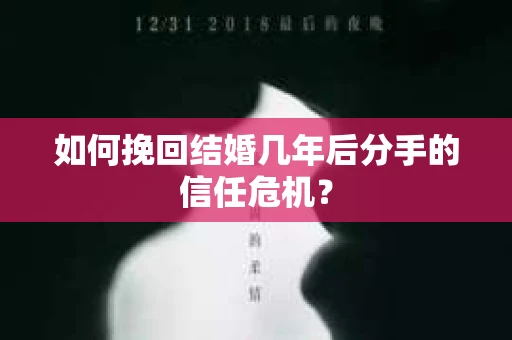 如何挽回结婚几年后分手的信任危机？