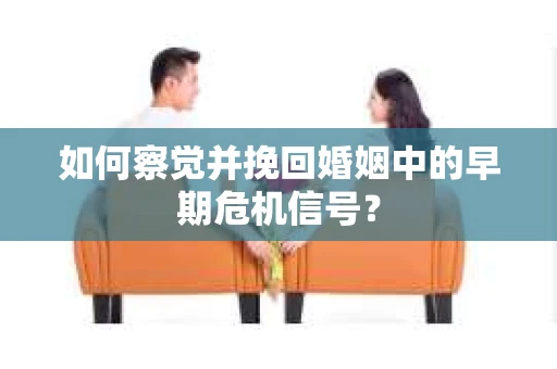 如何察觉并挽回婚姻中的早期危机信号？