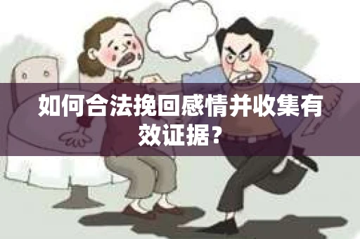 如何合法挽回感情并收集有效证据？