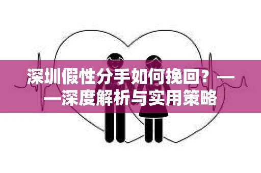 深圳假性分手如何挽回？——深度解析与实用策略