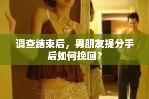 调查结束后，男朋友提分手后如何挽回？