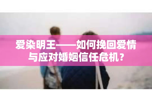 爱染明王——如何挽回爱情与应对婚姻信任危机？