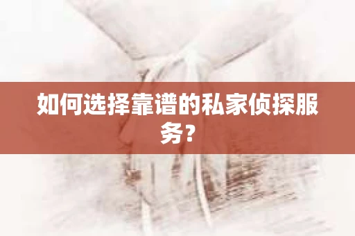 如何选择靠谱的私家侦探服务？