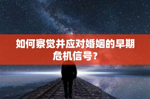 如何察觉并应对婚姻的早期危机信号？