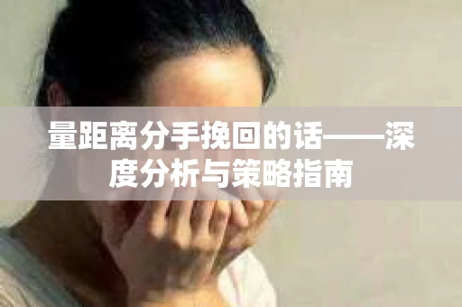 量距离分手挽回的话——深度分析与策略指南