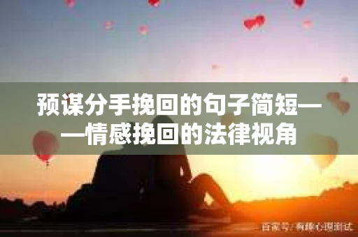 预谋分手挽回的句子简短——情感挽回的法律视角 预谋分手挽回的句子简短——情感挽回的法律视角