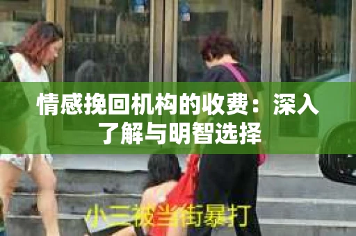 情感挽回机构的收费：深入了解与明智选择