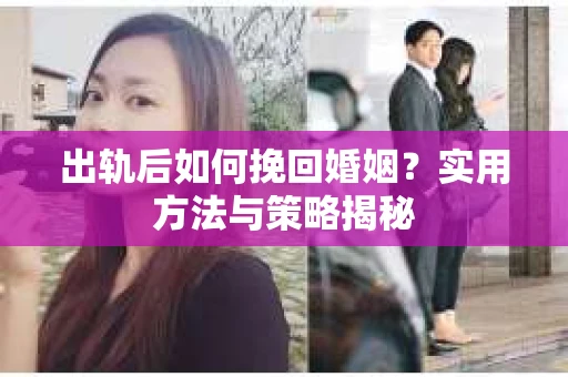 出轨后如何挽回婚姻？实用方法与策略揭秘