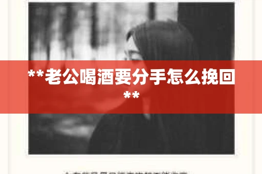 **老公喝酒要分手怎么挽回**