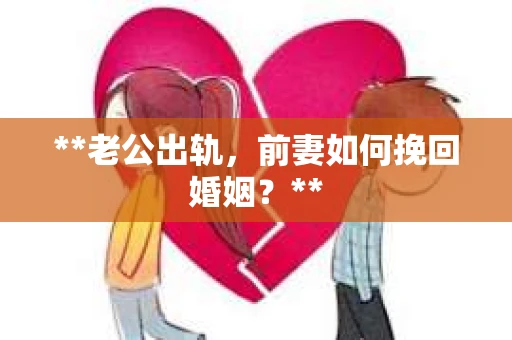 **老公出轨，前妻如何挽回婚姻？**