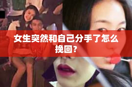女生突然和自己分手了怎么挽回？