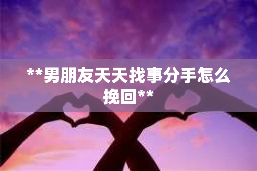 **男朋友天天找事分手怎么挽回**
