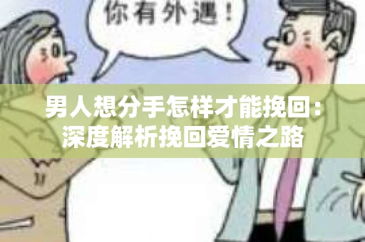 男人想分手怎样才能挽回：深度解析挽回爱情之路