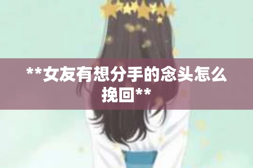 **女友有想分手的念头怎么挽回**