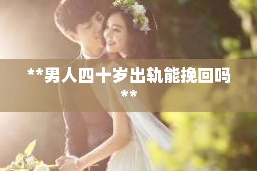 **男人四十岁出轨能挽回吗**