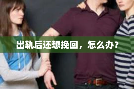 出轨后还想挽回，怎么办？