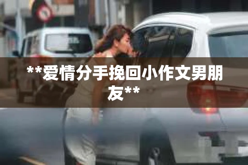 **爱情分手挽回小作文男朋友**