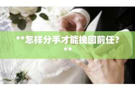 **怎样分手才能挽回前任？**