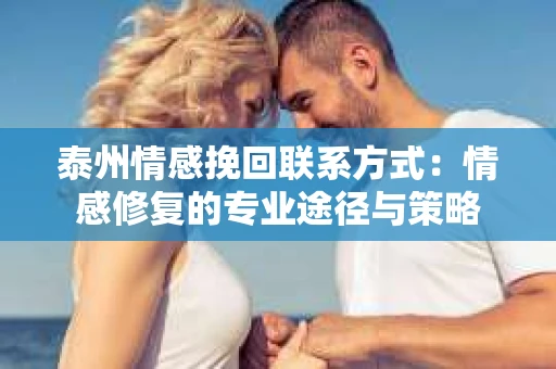 泰州情感挽回联系方式：情感修复的专业途径与策略
