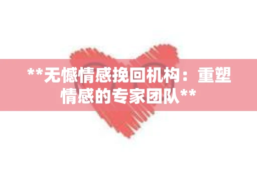 **无憾情感挽回机构：重塑情感的专家团队**
