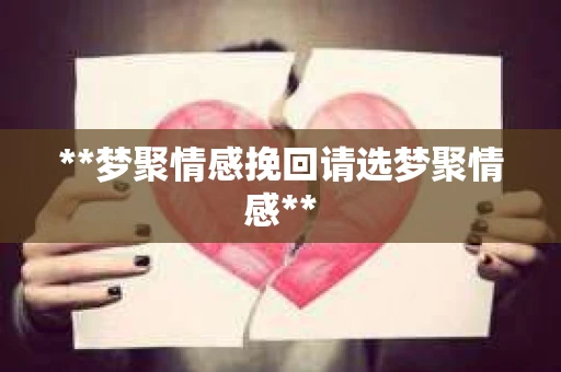 **梦聚情感挽回请选梦聚情感**