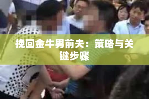 挽回金牛男前夫：策略与关键步骤