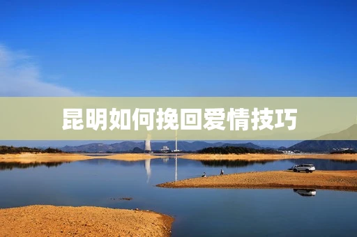 昆明如何挽回爱情技巧