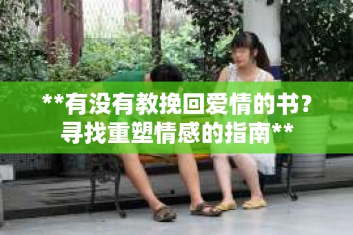 **有没有教挽回爱情的书？寻找重塑情感的指南**