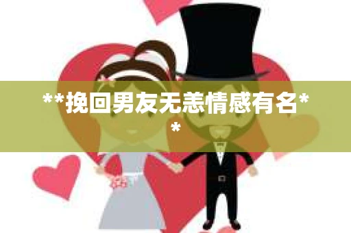 **挽回男友无恙情感有名** **挽回男友无恙情感有名**