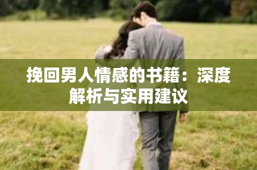 挽回男人情感的书籍：深度解析与实用建议