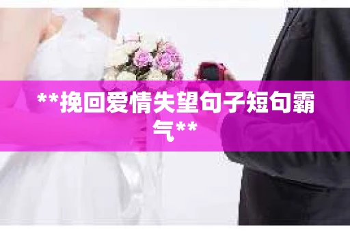 **挽回爱情失望句子短句霸气**