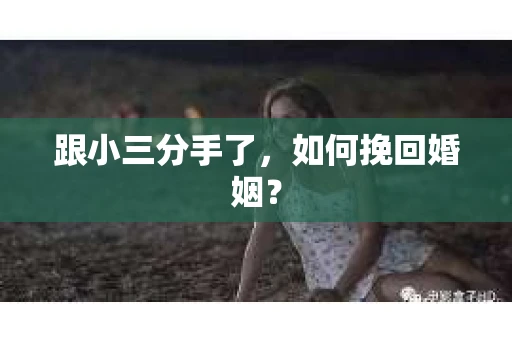 跟小三分手了，如何挽回婚姻？