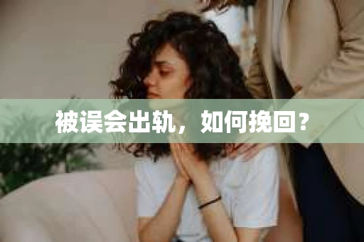 被误会出轨，如何挽回？