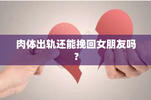 肉体出轨还能挽回女朋友吗? 肉体出轨还能挽回女朋友吗?