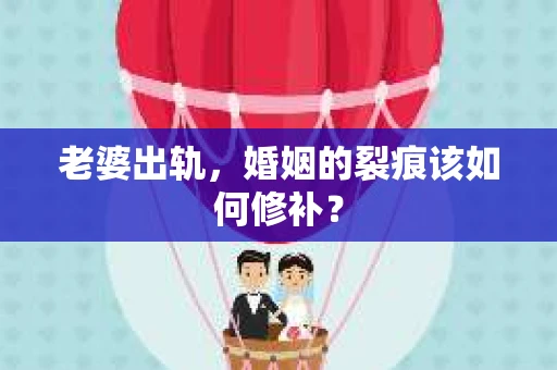 老婆出轨，婚姻的裂痕该如何修补？