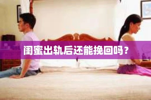 闺蜜出轨后还能挽回吗? 闺蜜出轨后还能挽回吗?