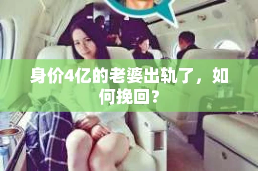 身价4亿的老婆出轨了，如何挽回？