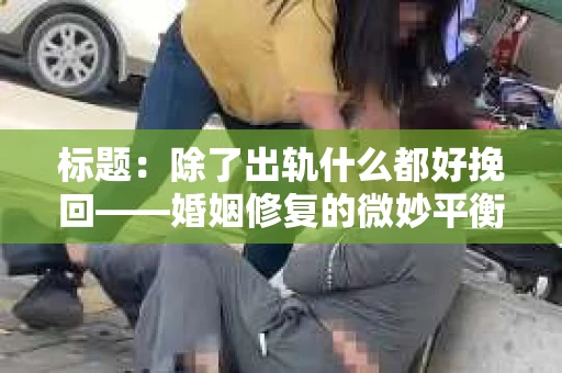 标题：除了出轨什么都好挽回——婚姻修复的微妙平衡