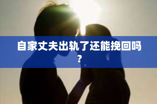 自家丈夫出轨了还能挽回吗？