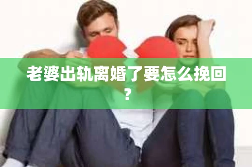 老婆出轨离婚了要怎么挽回？
