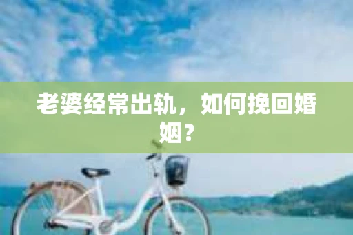 老婆经常出轨，如何挽回婚姻？