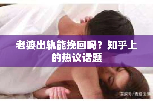 老婆出轨能挽回吗？知乎上的热议话题