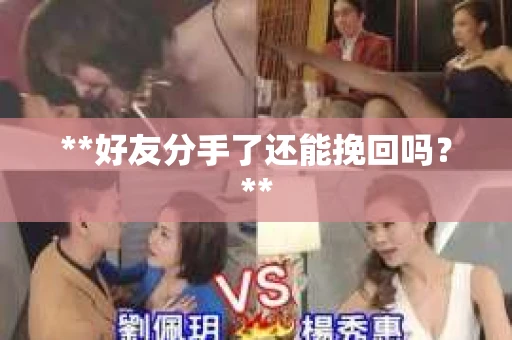 **好友分手了还能挽回吗？**