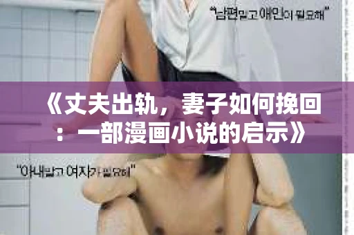 《丈夫出轨，妻子如何挽回：一部漫画小说的启示》