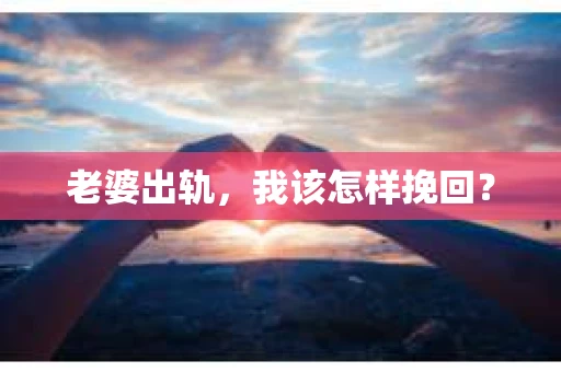 老婆出轨，我该怎样挽回？